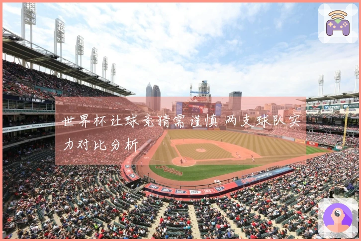 世界杯让球竞猜需谨慎 两支球队实力对比分析