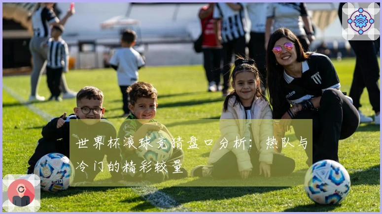 世界杯滚球竞猜盘口分析：热队与冷门的精彩较量