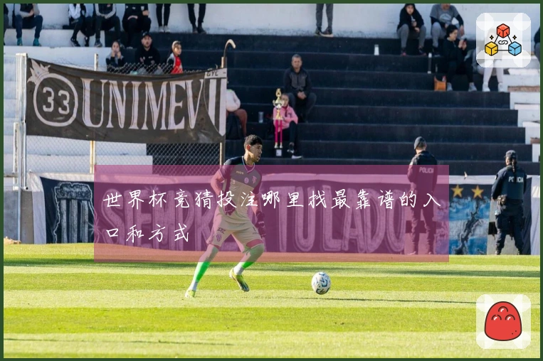 世界杯竞猜投注哪里找最靠谱的入口和方式