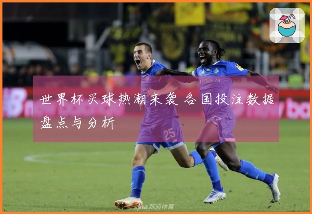 世界杯买球热潮来袭 各国投注数据盘点与分析