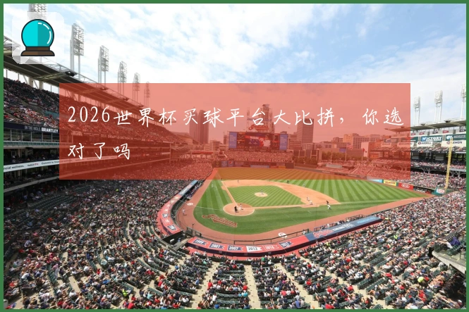 2026世界杯买球平台大比拼，你选对了吗