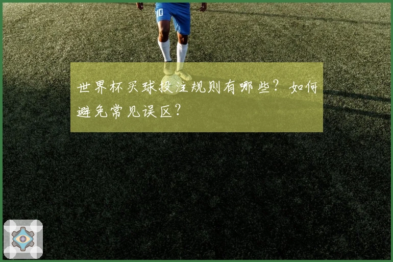 世界杯买球投注规则有哪些？如何避免常见误区？