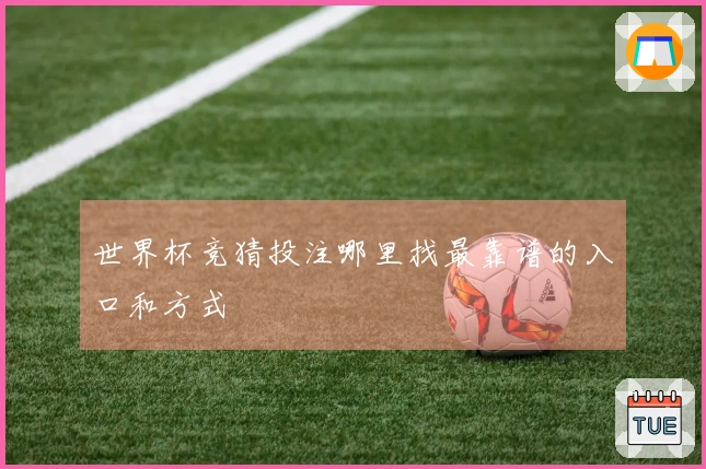 世界杯竞猜投注哪里找最靠谱的入口和方式