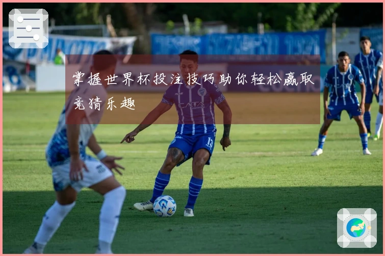 掌握世界杯投注技巧助你轻松赢取竞猜乐趣