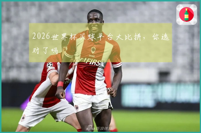 2026世界杯买球平台大比拼，你选对了吗