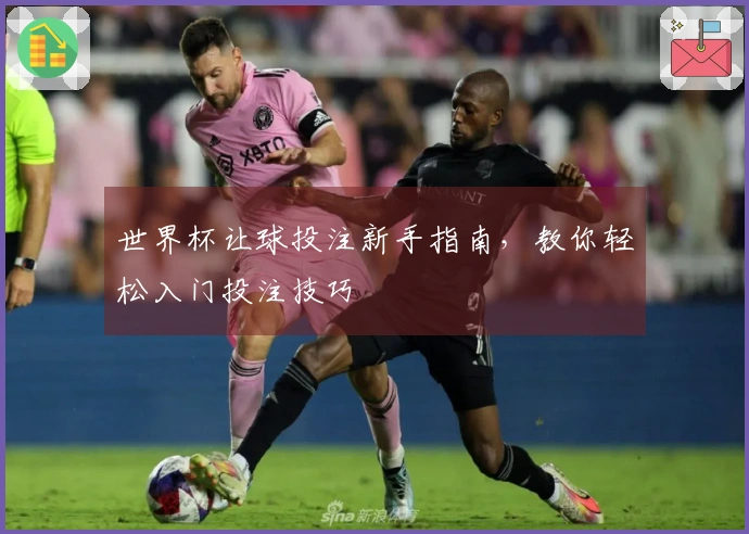 世界杯让球投注新手指南，教你轻松入门投注技巧
