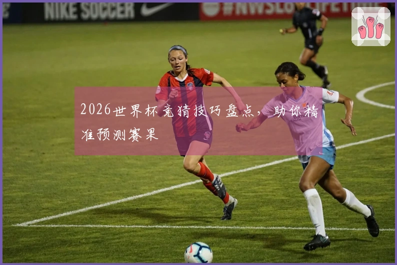 2026世界杯竞猜技巧盘点，助你精准预测赛果