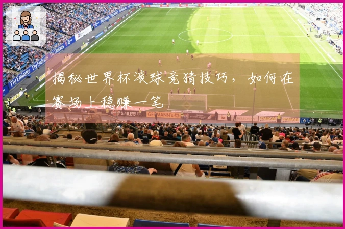 揭秘世界杯滚球竞猜技巧，如何在赛场上稳赚一笔